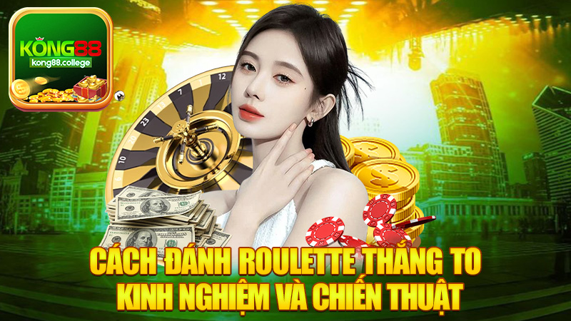 Cách Đánh Roulette Thắng To - Kinh Nghiệm Và Chiến Thuật Dành Cho Người Chơi
